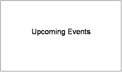 Text Box: Upcoming Events
 
